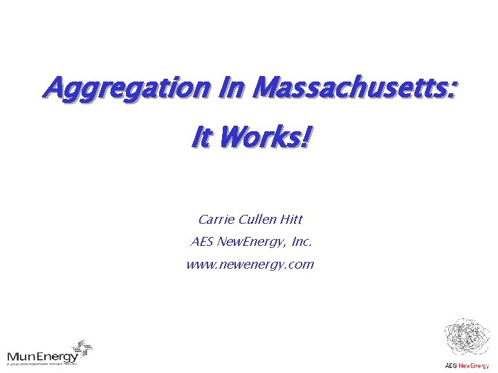Aggregation In Massachusetts: It Works! Carrie Cullen Hitt AES New. Energy, Inc. www. newenergy.