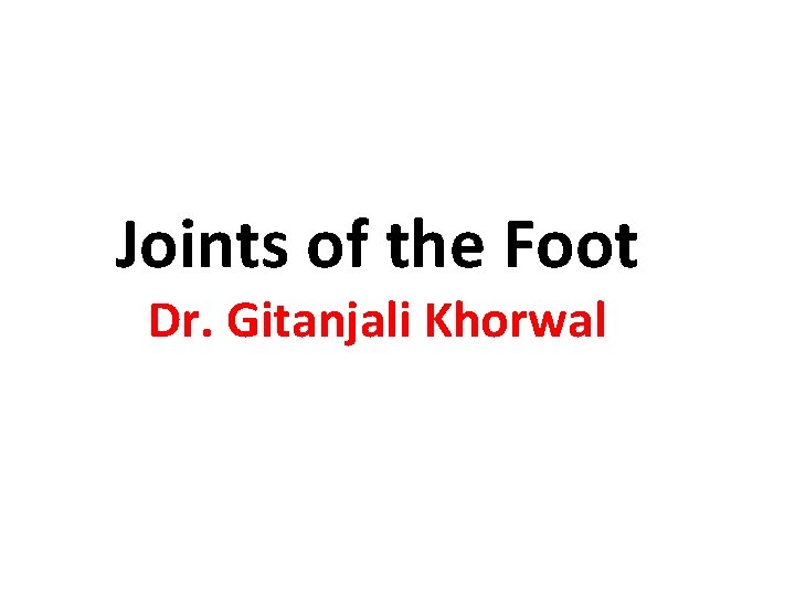 Joints of the Foot Dr. Gitanjali Khorwal 