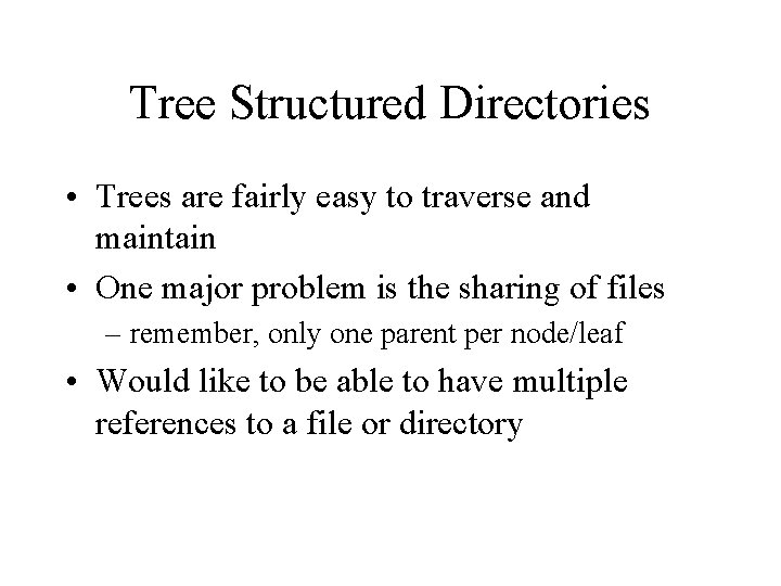Tree Structured Directories • Trees are fairly easy to traverse and maintain • One