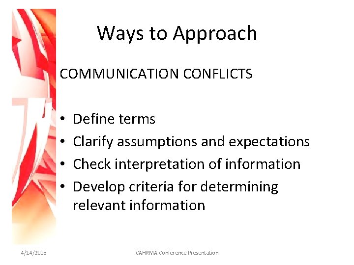 Ways to Approach COMMUNICATION CONFLICTS • • 4/14/2015 Define terms Clarify assumptions and expectations