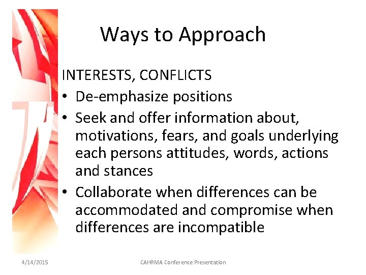 Ways to Approach INTERESTS, CONFLICTS • De-emphasize positions • Seek and offer information about,