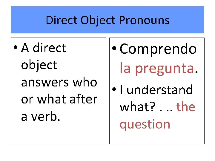 Direct Object Pronouns • A direct • Comprendo object la pregunta. answers who •