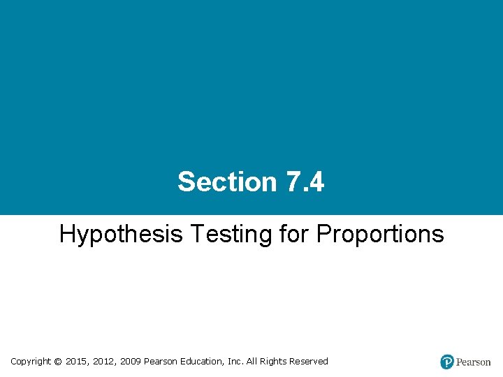 Section 7. 4 Hypothesis Testing for Proportions Copyright © 2015, 2012, 2009 Pearson Education,