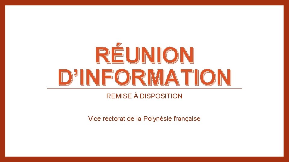 RÉUNION D’INFORMATION REMISE À DISPOSITION Vice rectorat de la Polynésie française 