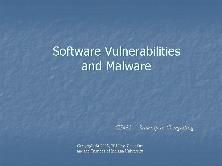 Software Vulnerabilities and Malware CS 432 - Security in Computing Copyright © 2005, 2010