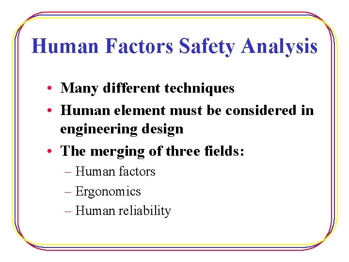 Human Factors Safety Analysis • Many different techniques • Human element must be considered