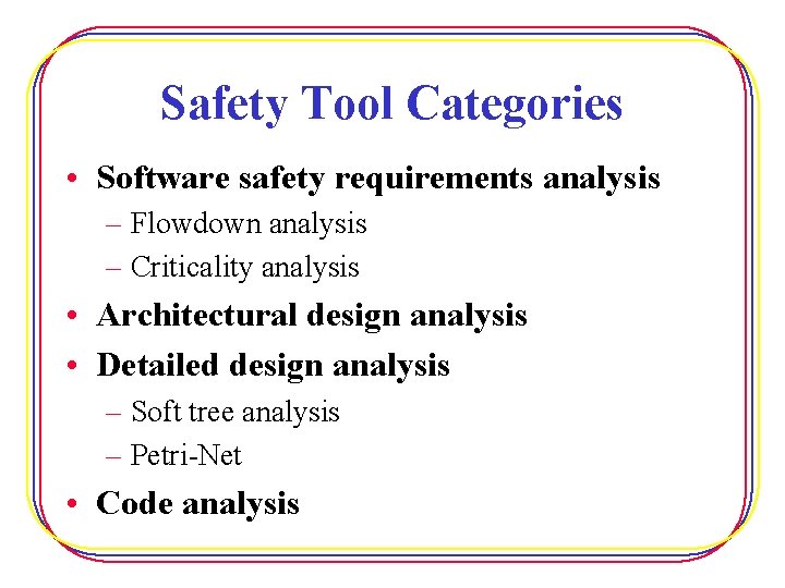 Safety Tool Categories • Software safety requirements analysis – Flowdown analysis – Criticality analysis