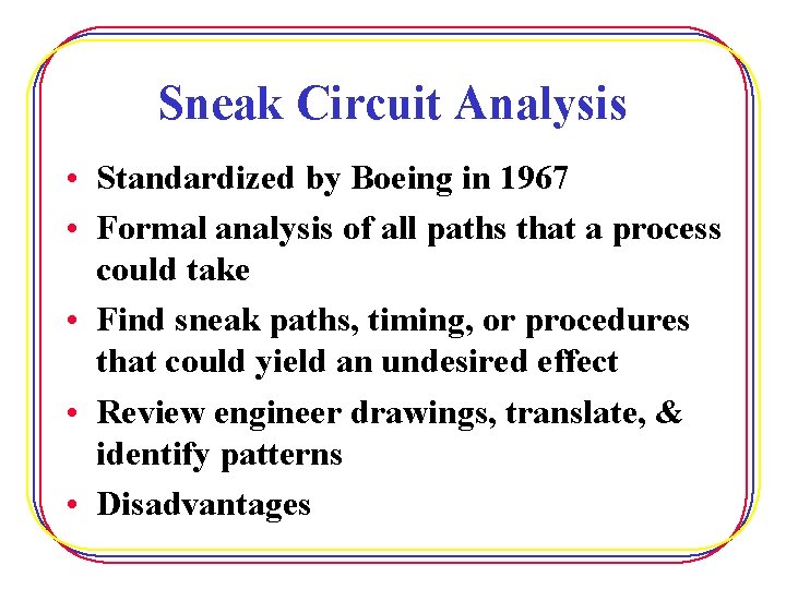 Sneak Circuit Analysis • Standardized by Boeing in 1967 • Formal analysis of all