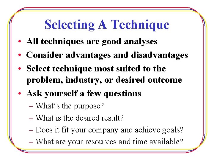 Selecting A Technique • All techniques are good analyses • Consider advantages and disadvantages