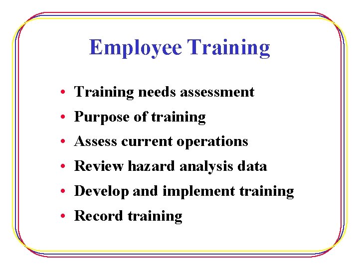 Employee Training • Training needs assessment • Purpose of training • Assess current operations