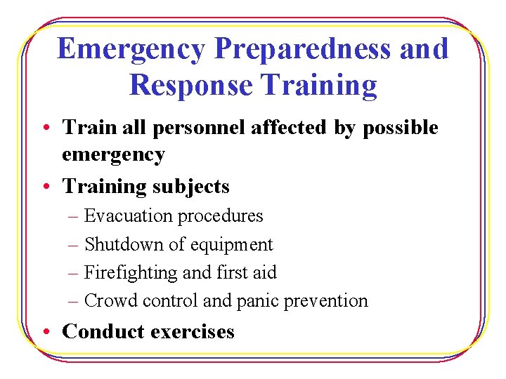 Emergency Preparedness and Response Training • Train all personnel affected by possible emergency •