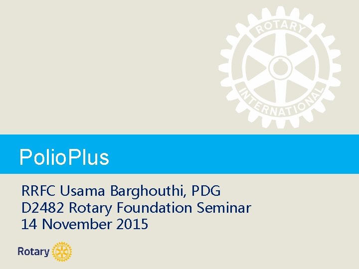 Polio. Plus RRFC Usama Barghouthi, PDG D 2482 Rotary Foundation Seminar 14 November 2015