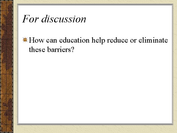 For discussion How can education help reduce or eliminate these barriers?  For discussion How can education help reduce or eliminate these barriers?