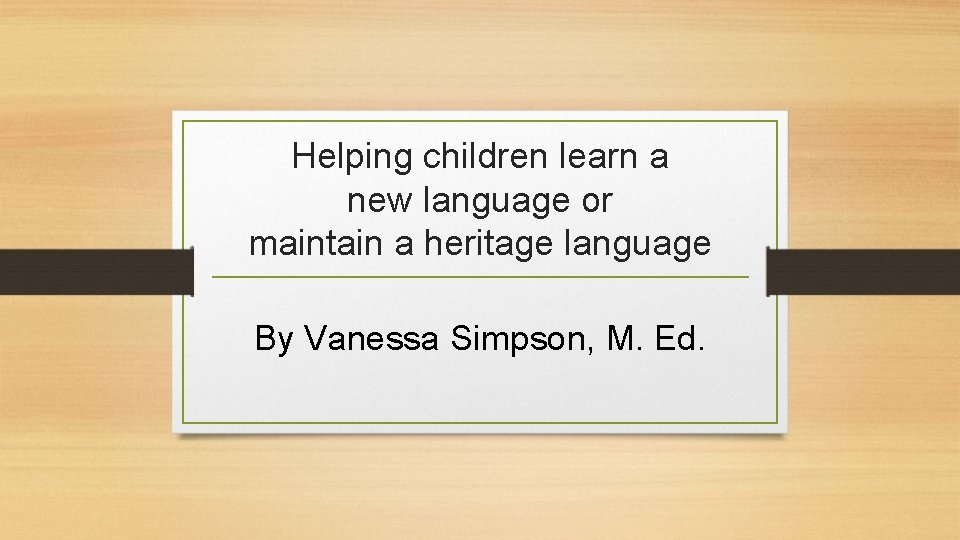 Helping children learn a new language or maintain a heritage language By Vanessa Simpson,