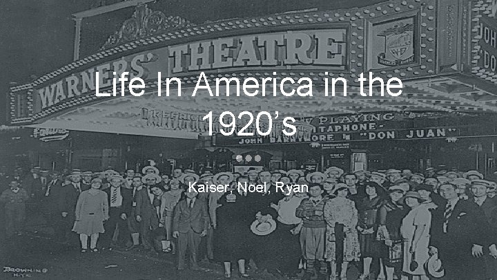 Life In America in the 1920’s Kaiser, Noel, Ryan 