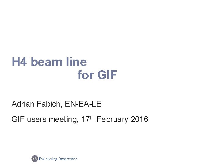 H 4 beam line for GIF Adrian Fabich, EN-EA-LE GIF users meeting, 17 th
