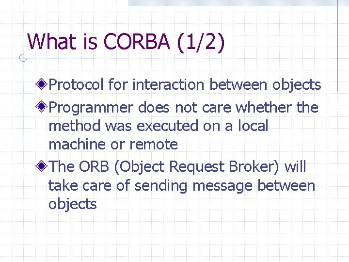 What is CORBA (1/2) Protocol for interaction between objects Programmer does not care whether