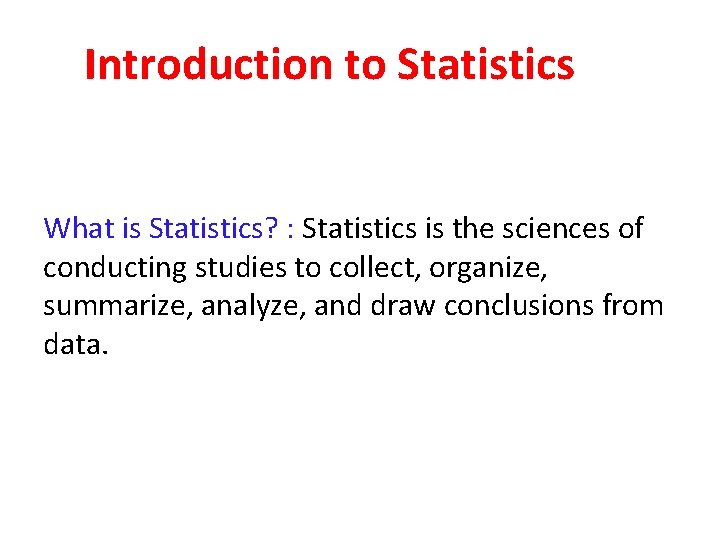 Introduction to Statistics What is Statistics? : Statistics is the sciences of conducting studies