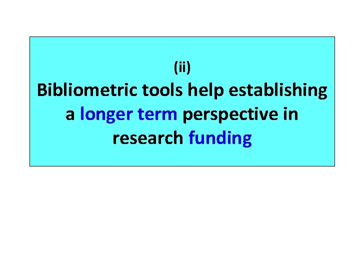 (ii) Bibliometric tools help establishing a longer term perspective in research funding 