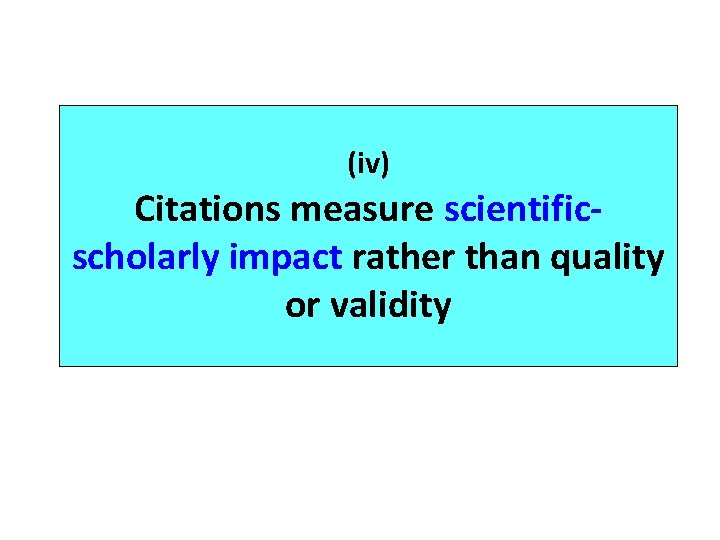 (iv) Citations measure scientificscholarly impact rather than quality or validity 