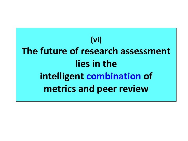 (vi) The future of research assessment lies in the intelligent combination of metrics and