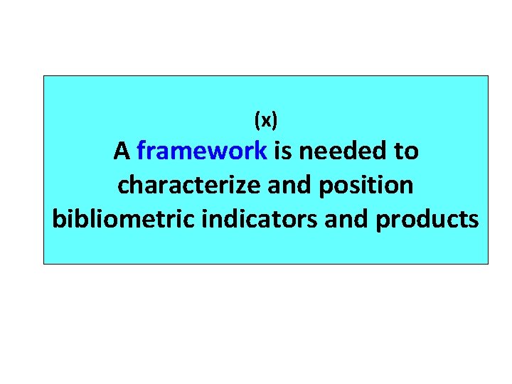 (x) A framework is needed to characterize and position bibliometric indicators and products 