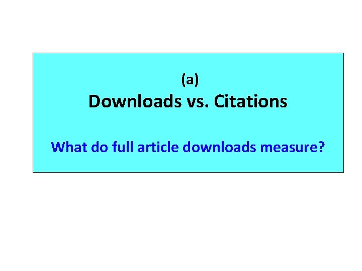 (a) Downloads vs. Citations What do full article downloads measure? 