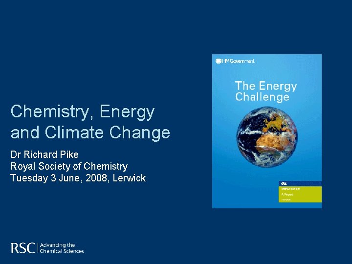 Chemistry, Energy and Climate Change Dr Richard Pike Royal Society of Chemistry Tuesday 3 Chemistry, Energy and Climate Change Dr Richard Pike Royal Society of Chemistry Tuesday 3