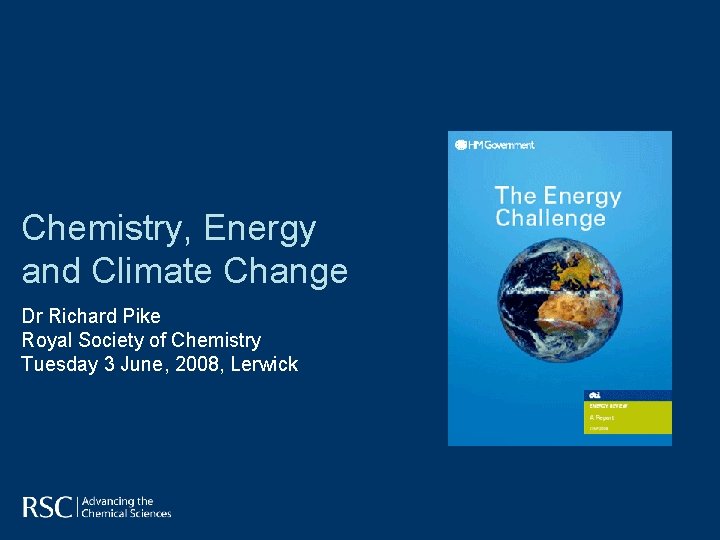 Chemistry, Energy and Climate Change Dr Richard Pike Royal Society of Chemistry Tuesday 3 Chemistry, Energy and Climate Change Dr Richard Pike Royal Society of Chemistry Tuesday 3