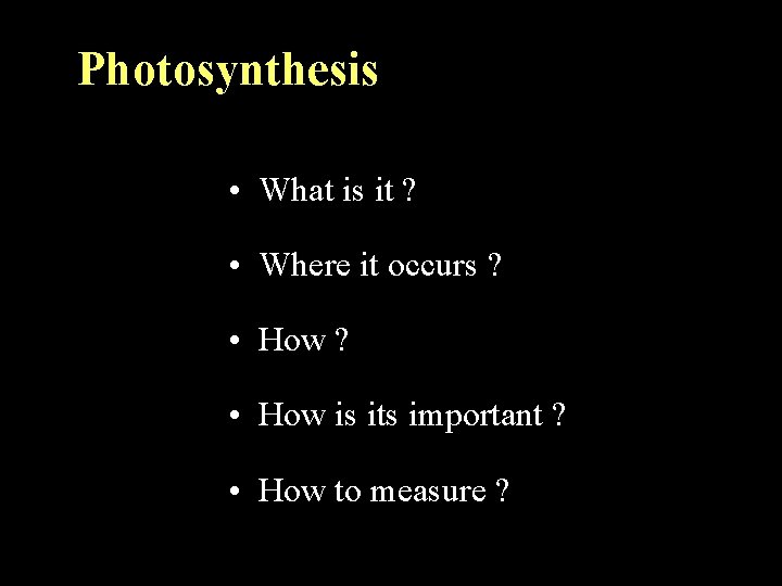 Photosynthesis • What is it ? • Where it occurs ? • How is