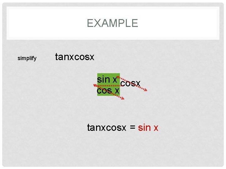 EXAMPLE simplify tanxcosx sin x tanx cos x tanxcosx = sin x 