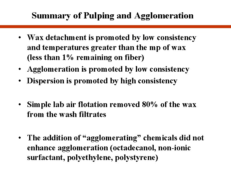 Summary of Pulping and Agglomeration • Wax detachment is promoted by low consistency and