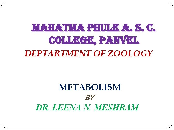 mahatma Phule a. S. C. College, Panvel DEPTARTMENT OF ZOOLOGY METABOLISM BY DR. LEENA
