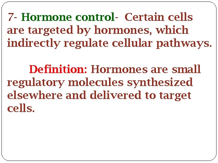 7 - Hormone control Certain cells are targeted by hormones, which indirectly regulate cellular