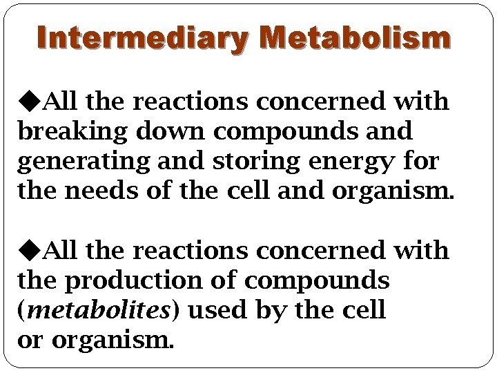 Intermediary Metabolism All the reactions concerned with breaking down compounds and generating and storing