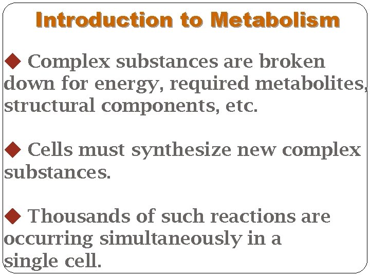  Introduction to Metabolism Complex substances are broken down for energy, required metabolites, structural