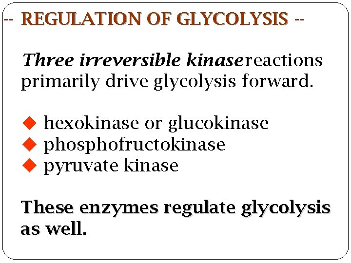 -- REGULATION OF GLYCOLYSIS -Three irreversible kinase reactions primarily drive glycolysis forward. hexokinase or