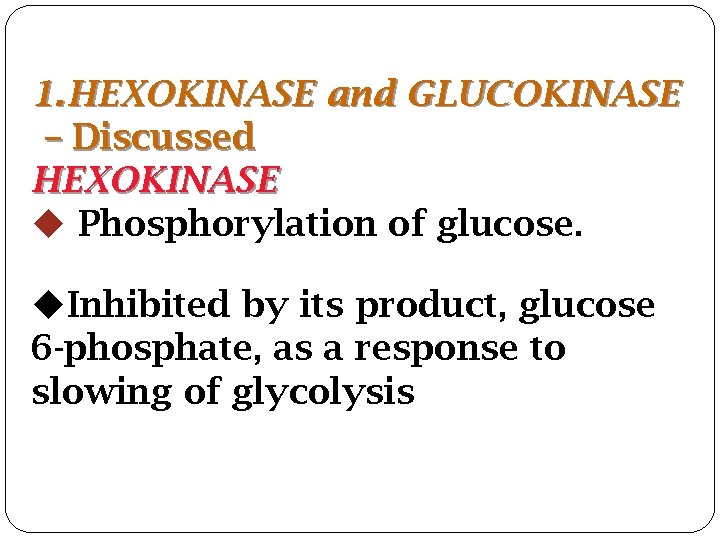  1. HEXOKINASE and GLUCOKINASE – Discussed HEXOKINASE Phosphorylation of glucose. Inhibited by its