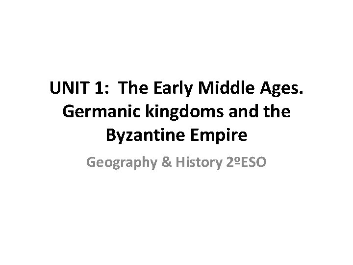 UNIT 1: The Early Middle Ages. Germanic kingdoms and the Byzantine Empire Geography &