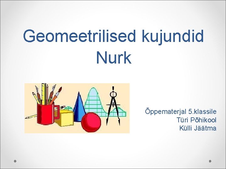 Geomeetrilised kujundid Nurk Õppematerjal 5. klassile Türi Põhikool Külli Jäätma 