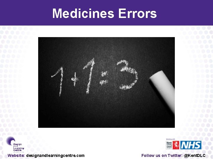 Medicines Errors Website: designandlearningcentre. com Follow us on Twitter: @Kent. DLC 