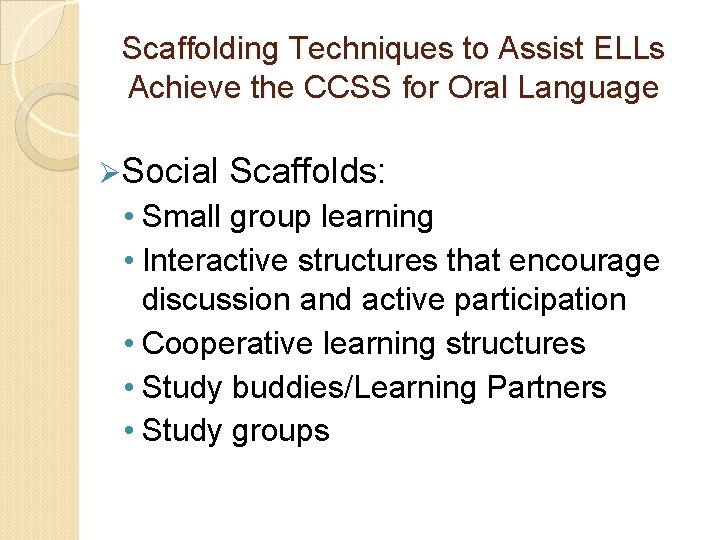 Scaffolding Techniques to Assist ELLs Achieve the CCSS for Oral Language ØSocial Scaffolds: •