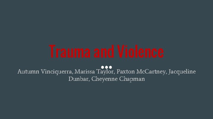 Trauma and Violence Autumn Vinciquerra, Marissa Taylor, Paxton Mc. Cartney, Jacqueline Dunbar, Cheyenne Chapman