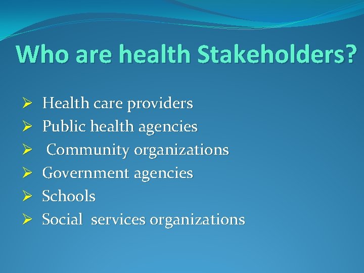 Who are health Stakeholders? Ø Ø Ø Health care providers Public health agencies Community