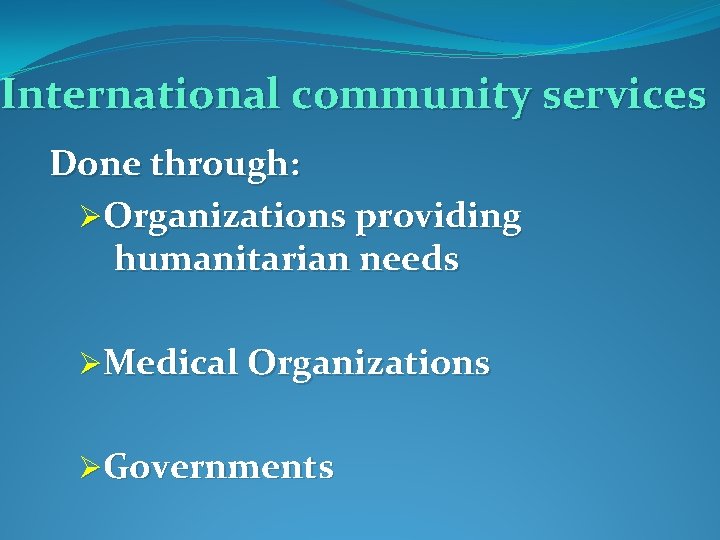 International community services Done through: ØOrganizations providing humanitarian needs ØMedical Organizations ØGovernments 