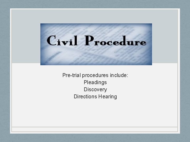 Pre-trial procedures include: Pleadings Discovery Directions Hearing Pre-trial procedures include: Pleadings Discovery Directions Hearing