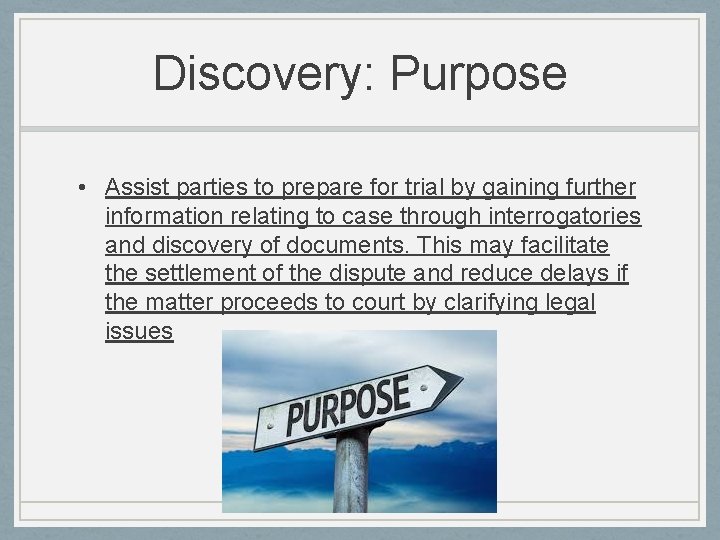 Discovery: Purpose • Assist parties to prepare for trial by gaining further information relating Discovery: Purpose • Assist parties to prepare for trial by gaining further information relating