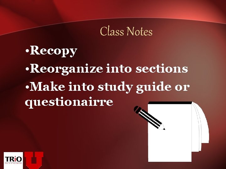 Class Notes • Recopy • Reorganize into sections • Make into study guide or