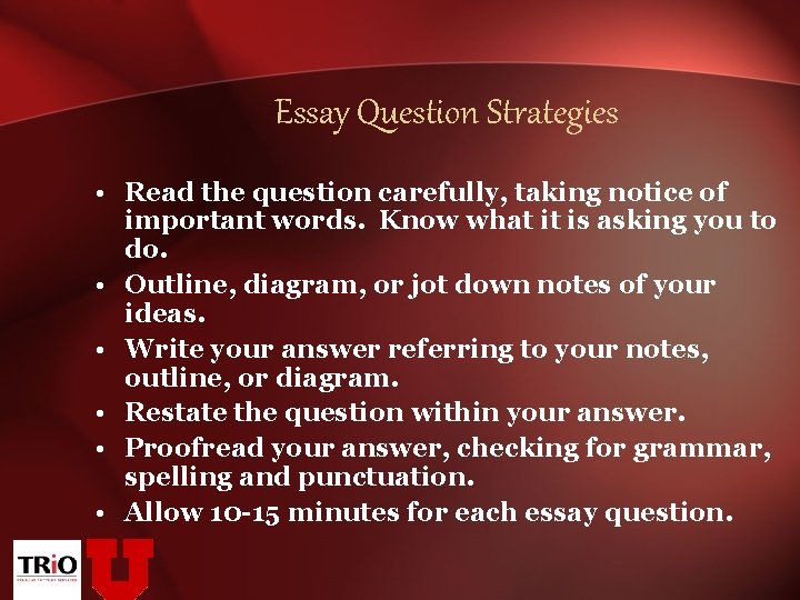 Essay Question Strategies • Read the question carefully, taking notice of important words. Know