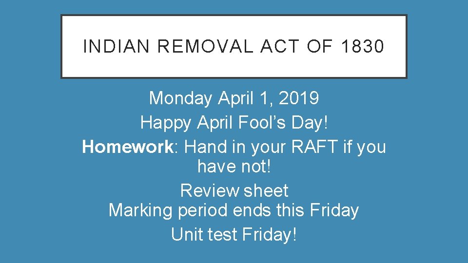 INDIAN REMOVAL ACT OF 1830 Monday April 1, 2019 Happy April Fool’s Day! Homework: